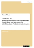 Yvonne Allinger - Controlling und Managementinformationssystem. Aufgaben, Entwicklung und Bedeutung für mittelständische Produktionsunternehmen