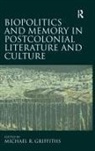 Michael R. Griffiths, Michael R. (EDT) Griffiths, Griffiths Michael R. - Biopolitics and Memory in Postcolonial Literature and Culture