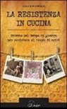 Roberta Pieraccioli - La resistenza in cucina. Ricette del tempo di guerra per resistere in tempo di crisi