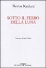 Thomas Bernhard - Sotto il ferro della luna