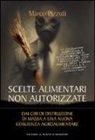 Marco Pizzuti - Scelte alimentari non autorizzate. Dai cibi di distruzione di massa a una nuova cultura agroalimentare