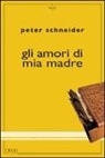 Peter Schneider - Gli amori di mia madre