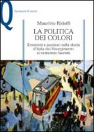 Maurizio Ridolfi - La politica dei colori. Emozioni e passioni nella storia d'Italia dal Risorgimento al ventennio fascista