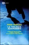 Fred Vargas - La trilogia Adamsberg: L'uomo dei cerchi azzurri-L'uomo a rovescio-Parti in fretta e non tornare