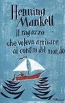 Henning Mankell - Il ragazzo che voleva arrivare ai confini del mondo