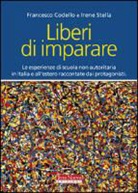 Francesco Codello, Irena Stella - Liberi di imparare. L'esperienza di scuola non autoritaria in Italia e all'estero raccontate dai protagonisti