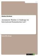 Stefan Kirchner - Asymmetric Warfare. A Challenge for International Humanitarian Law?