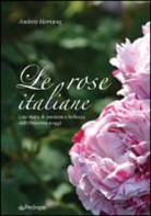 Andrew Hornung - Le rose italiane. Una storia di passione e bellezza dall'Ottocento a oggi
