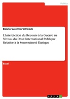 Benno Valentin Villwock - L'Interdiction du Recours à la Guerre au Niveau du Droit International Publique Relative à la Souveraineté Étatique