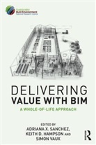 Keith D. Hampson, Adriana (EDT)/ Hampson Sanchez, Adriana Hampson Sanchez, Adriana X. Sanchez, Adriana X. Hampson Sanchez, Simo Vaux... - Delivering Value With Bim