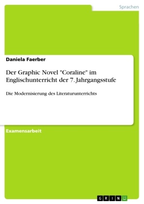 Daniela Faerber - Der Graphic Novel "Coraline" im Englischunterricht der 7. Jahrgangsstufe Die Modernisierung des Literaturunterrichts