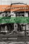 Ajay Verghese - Colonial Origins of Ethnic Violence in India