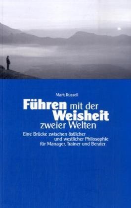 Mark Russell, Mark Russell, Rufus Meyer - Führen mit der Weisheit zweier Welten Eine Brücke zwischen östlicher und westlicher Philosophie für Manager, Trainer und Berater