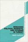 Ebru Kayaalp, Ebru (Istanbul Sehir University Kayaalp, Jason Bahbak Mohaghegh, Lucian Stone - Remaking Politics, Markets, and Citizens in Turkey