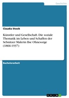 Claudia Stosik - Künstler und Gesellschaft. Die soziale Thematik im Leben und Schaffen der Sebnitzer Malerin Ilse Ohnesorge (1866-1937)