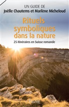 Joëlle Chautems, Marlène Micheloud - Rituels symboliques dans la nature : 25 itinéraires en Suisse romande