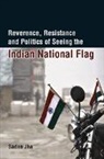 Sadan Jha, Jha Sadan - Reverence, Resistance and Politics of Seeing the Indian National Flag