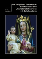 Arthur Fontaine - Die religiösen Terrakotta-Bildnisse aus den "Kunstanstalten" des 19. Jahrhunderts