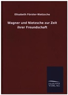 Elisabeth Förster-Nietzsche - Wagner und Nietzsche zur Zeit ihrer Freundschaft