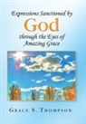 Grace Thompson, Grace S. Thompson - Expressions Sanctioned by God Through the Eyes of Amazing Grace
