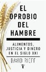 David Rieff - El oprobio del hambre : alimentos, justicia y dinero en el siglo XXI