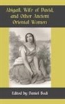 Daniel Bodi - Abigail, Wife of David, and Other Ancient Oriental Women