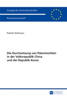 Patrick Hofmann - Die Durchsetzung von Patentrechten in der Volksrepublik China und der Republik Korea