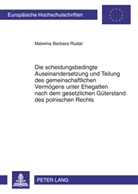 Malwina Rudat, Malwina Barbara Rudat - Die scheidungsbedingte Auseinandersetzung und Teilung des gemeinschaftlichen Vermögens unter Ehegatten nach dem gesetzlichen Güterstand des polnischen Rechts