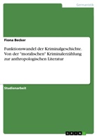 Fiona Becker - Funktionswandel der Kriminalgeschichte. Von der "moralischen" Kriminalerzählung zur anthropologischen Literatur
