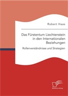 Robert Haas - Das Fürstentum Liechtenstein in den Internationalen Beziehungen: Rollenverständnisse und Strategien
