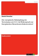 Daniel Drescher - Die europäische Bekämpfung des Terrorismus seit 9/11. Im Widerspruch zur Europäischen Menschenrechtskonvention?