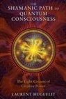 Laurent Hughelit, Laurent Huguelit - The Shamanic Path to Quantum Consciousness