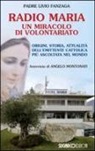 Livio Fanzaga - Radio Maria un miracolo di volontariato. Origini, storia e attualità dell'emittente cattolica più ascoltata nel mondo
