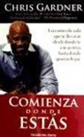 Chris Gardner - COMIENZA DONDE ESTÁS LECCIONES DE VIDA QUE TE LLEVARÁN DESDE DONDE TE ENCUENTRAS HASTA DONDE QUIERAS LLEGAR