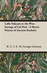 Lionel D. Barnett, George Grierson, K. C. I. E. George Grierson, K. C. I. E. Sir George Grierson, K.c.i.e Grierson - Lalla-Vakyani or the Wise Sayings of Lal-Ded - A Mystic Poetess of Ancient Kashmir