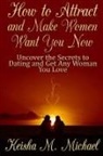 Keisha M. Michael - How to Attract and Make Women Want You Now