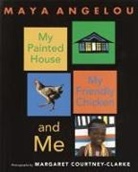 Maya Angelou, Margaret Courtney-Clarke, Margaret Courtney-Clarke, Margaret Courtney-Clarke - My Painted House, My Friendly Chicken, and Me