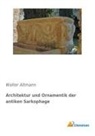 Walter Altmann - Architektur und Ornamentik der antiken Sarkophage