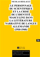 Nicolas Heslault - Le personnage du scientifique et la crise de l'identité masculine dans la littérature narrative de langue allemande (1910-1940)