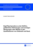 Anselm Reinertshofer - Begriffsjurisprudenz zu den Waffen, gefährlichen Werkzeugen und sonstigen Werkzeugen oder Mitteln in den Qualifikationen von Diebstahl und Raub