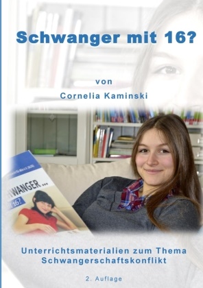 Cornelia Kaminski - Schwanger mit 16? Unterrichtsmaterialien zum Thema Schwangerschaftskonflikt