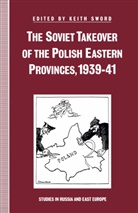 Keith Sword - Soviet Takeover of the Polish Eastern Provinces, 1939-41