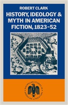 Robert Clarke, Robert (University of Oxford University of Clarke, Robert (University of Oxford University of Tasmania Clarke, Robert (University of Oxford) Clarke - History, Ideology and Myth in American Fiction, 1823-52