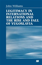 John Williams - Legitimacy in International Relations and the Rise and Fall of