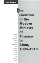 Ian Brown - Creation of the Modern Ministry of Finance in Siam, 1885-1910