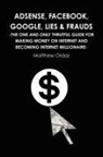 Matthew Ordaz - Adsense, Facebook, Google, Lies & Frauds -The One and Only Truthful Guide for Making Money on Internet and Becoming Internet Millionaire-