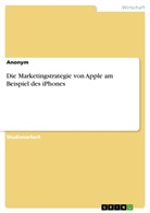 Anonym - Die Marketingstrategie von Apple am Beispiel des iPhones