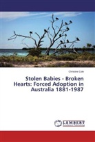 Christine Cole - Stolen Babies - Broken Hearts: Forced Adoption in Australia 1881-1987