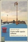 Alessandra Pioselli - L' arte nello spazio urbano. L'esperienza italiana dal 1968 a oggi