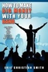 Eric Christian Smith - How To Make BIG MONEY with Your BAND - Any Style